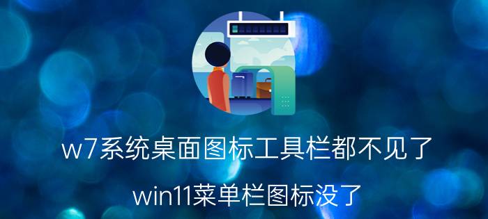 w7系统桌面图标工具栏都不见了 win11菜单栏图标没了？